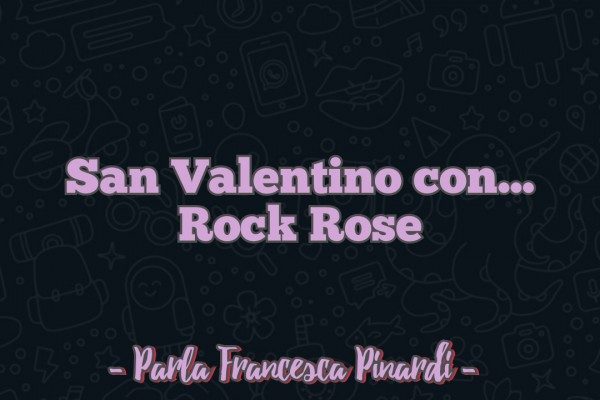 Pronte per San Valentino? – Francesca Pinardi ci spiega come far sì che il sorriso sia assicurato puntando su Rock Rose