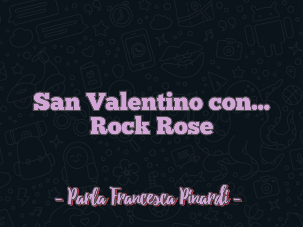 Pronte per San Valentino? – Francesca Pinardi ci spiega come far sì che il sorriso sia assicurato puntando su Rock Rose